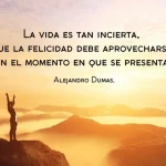 La vida es tan incierta que la Felicidad debe aprovecharse en el momento que se presenta