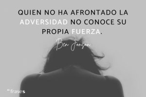 Frase Motivadora: » Quién no ha afrontado la Adversidad no conoce su Propia Fuerza»