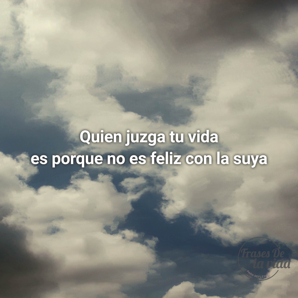 Reflexiones : » Un Sabio Dijo: Quien Juzga Tu Vida Es Porque No Es Feliz Con La Suya «